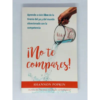 ¡No te Compares! Aprende a vivir libre de la tiranía del yo y del mundo obsesionado con la competencia ¡No te Compares! Aprende a vivir libre de la tiranía del yo y del mundo obsesionado con la competencia