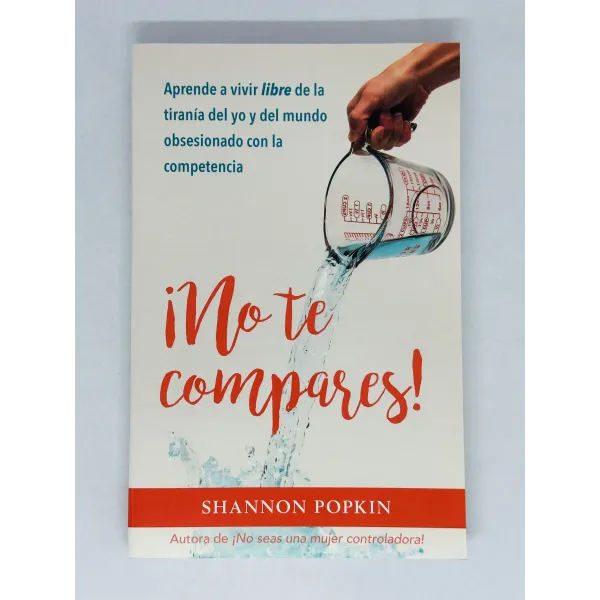 ¡No te Compares! Aprende a vivir libre de la tiranía del yo y del mundo obsesionado con la competencia
