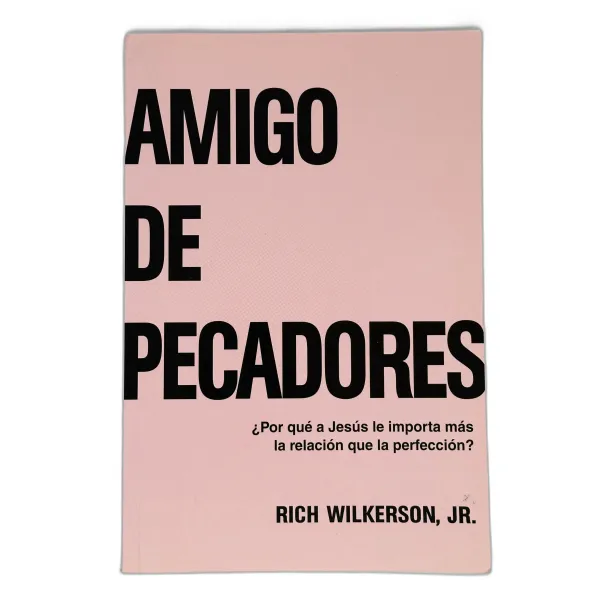 Amigo De Pecadores [Libro] ¿Por Qué A Jesús Le Importa Más La Relación Que La Perfección?