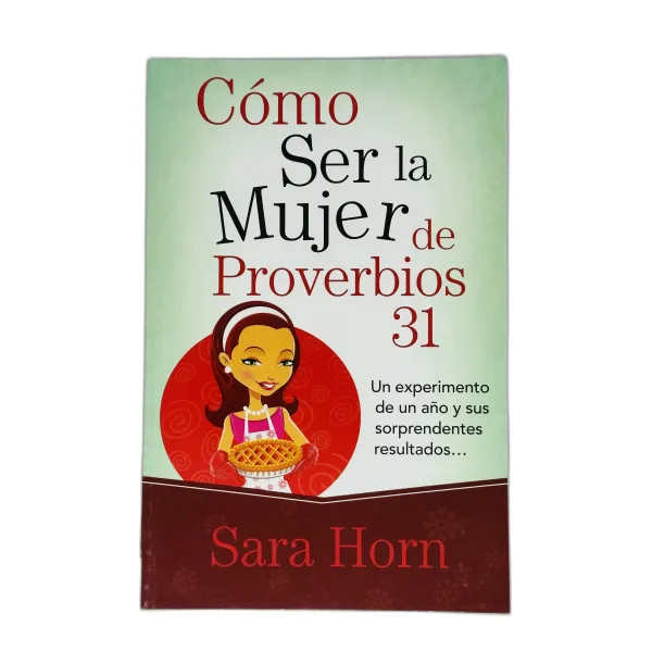 Cómo ser la mujer de Proverbios 31 [Libro] Un Experimento de un Año y sus Sorprendentes Resultados