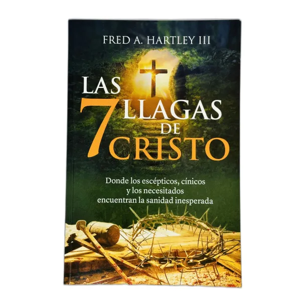 Las 7 Llagas de Cristo Donde los escépticos, cínicos y los necesitados encuentran la sanidad inesperada